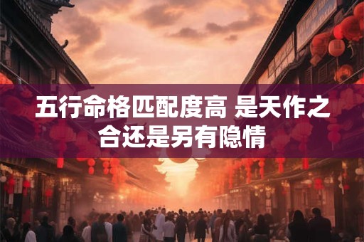 五行命格匹配度高 是天作之合还是另有隐情