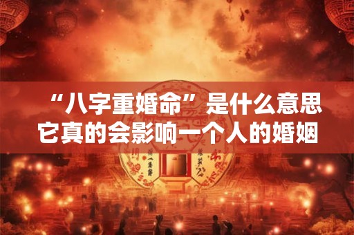 “八字重婚命”是什么意思它真的会影响一个人的婚姻吗