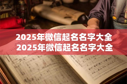 2025年微信起名名字大全 2025年微信起名名字大全女孩