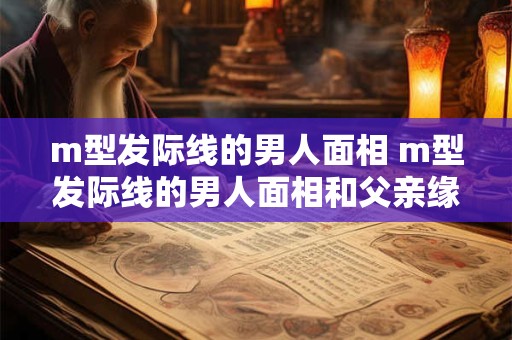m型发际线的男人面相 m型发际线的男人面相和父亲缘浅