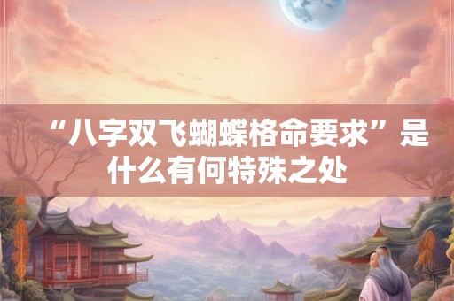 “八字双飞蝴蝶格命要求”是什么有何特殊之处