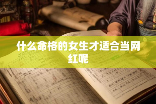 什么命格的女生才适合当网红呢