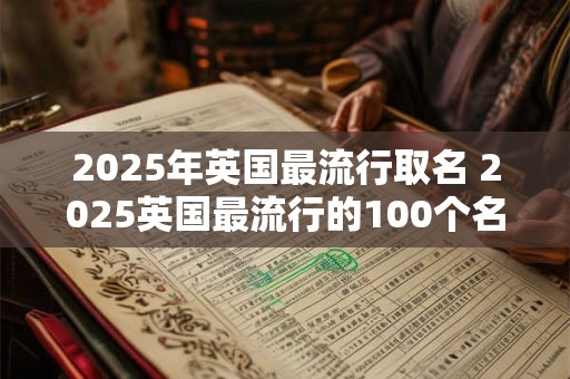 2025年英国最流行取名 2025英国最流行的100个名字