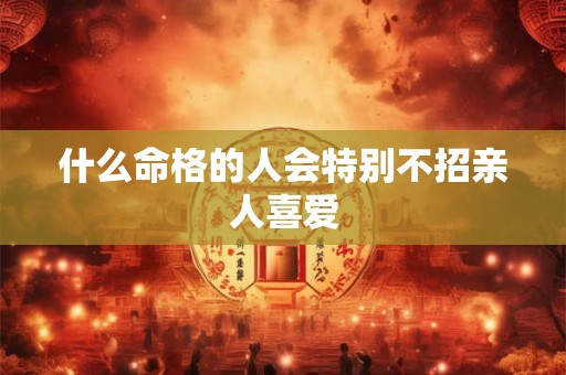 什么命格的人会特别不招亲人喜爱
