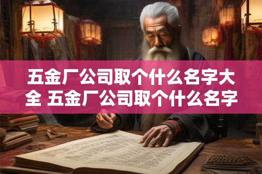 五金厂公司取个什么名字大全 五金厂公司取个什么名字大全好听