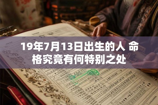 19年7月13日出生的人 命格究竟有何特别之处