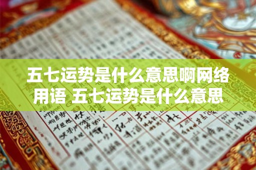 五七运势是什么意思啊网络用语 五七运势是什么意思啊网络用语怎么说