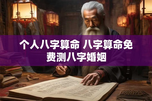 个人八字算命 八字算命免费测八字婚姻
