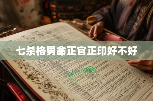 七杀格男命正官正印好不好