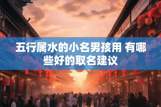 五行属水的小名男孩用 有哪些好的取名建议