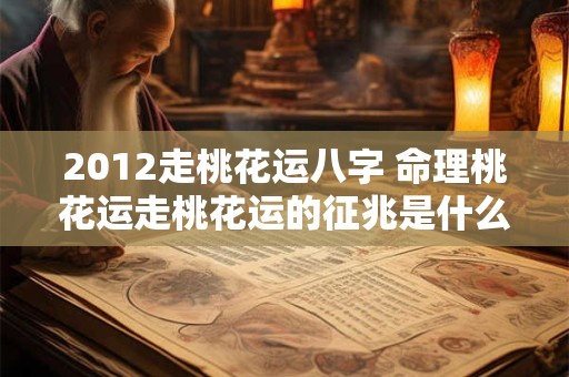 2012走桃花运八字 命理桃花运走桃花运的征兆是什么