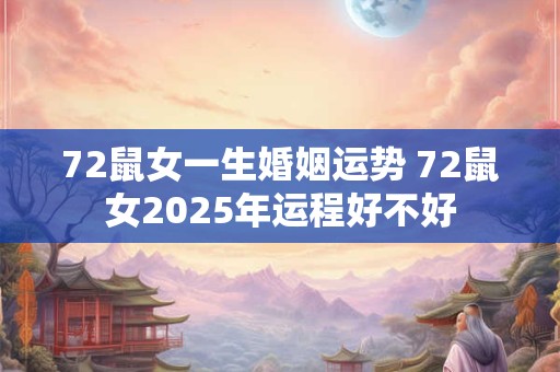 72鼠女一生婚姻运势 72鼠女2025年运程好不好
