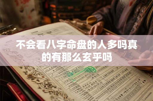 不会看八字命盘的人多吗真的有那么玄乎吗