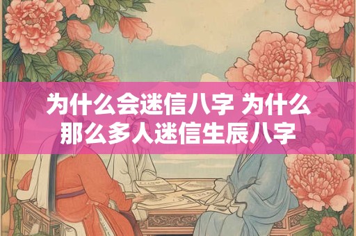 为什么会迷信八字 为什么那么多人迷信生辰八字