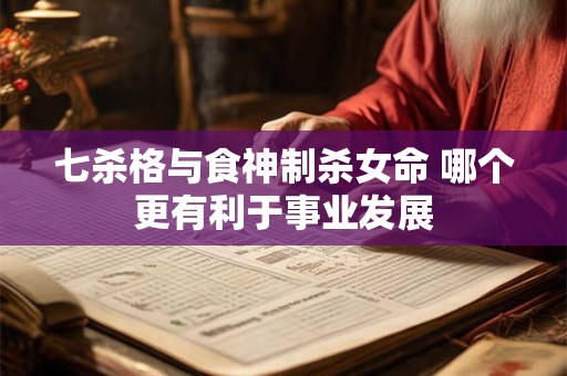 七杀格与食神制杀女命 哪个更有利于事业发展