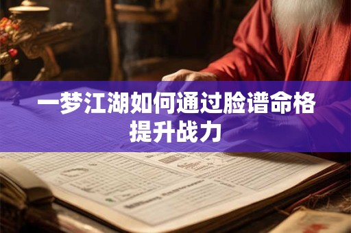 一梦江湖如何通过脸谱命格提升战力 一梦江湖如何通过脸谱命格提升战力