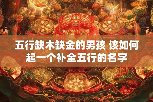 五行缺木缺金的男孩 该如何起一个补全五行的名字