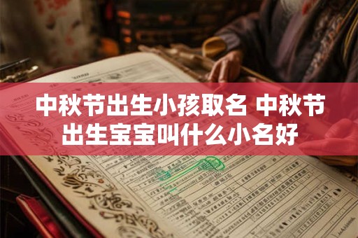 中秋节出生小孩取名 中秋节出生宝宝叫什么小名好