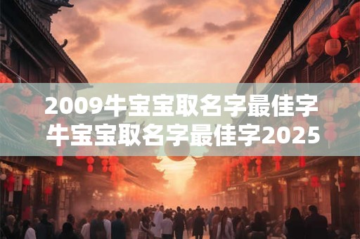 2009牛宝宝取名字最佳字 牛宝宝取名字最佳字2025年