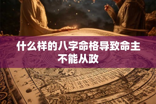 什么样的八字命格导致命主不能从政