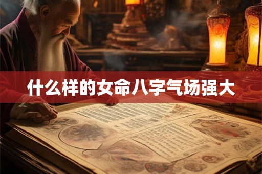 什么样的女命八字气场强大