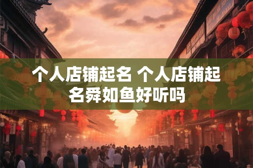 个人店铺起名 个人店铺起名舜如鱼好听吗