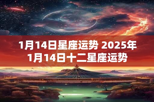 1月14日星座运势 2025年1月14日十二星座运势