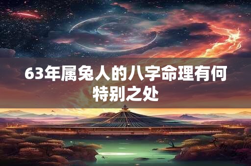 63年属兔人的八字命理有何特别之处 63年属兔人的八字命理有何特别之处