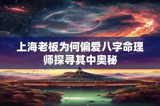 上海老板为何偏爱八字命理师探寻其中奥秘