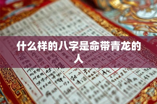 什么样的八字是命带青龙的人