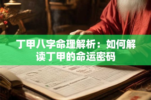 丁甲八字命理解析：如何解读丁甲的命运密码