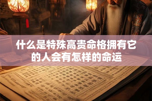 什么是特殊高贵命格拥有它的人会有怎样的命运