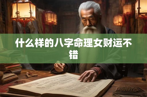 什么样的八字命理女财运不错