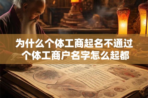 为什么个体工商起名不通过 个体工商户名字怎么起都受限 如何修改