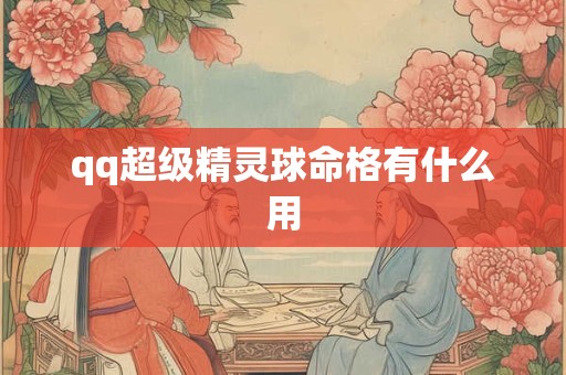 qq超级精灵球命格有什么用 qq超级精灵球命格有什么用