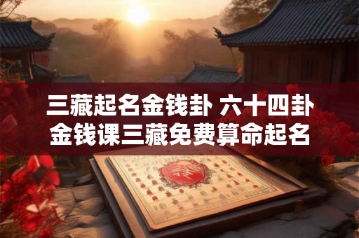 三藏起名金钱卦 六十四卦金钱课三藏免费算命起名