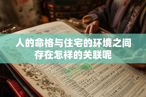 人的命格与住宅的环境之间存在怎样的关联呢