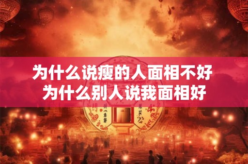 为什么说瘦的人面相不好 为什么别人说我面相好
