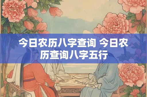 今日农历八字查询 今日农历查询八字五行