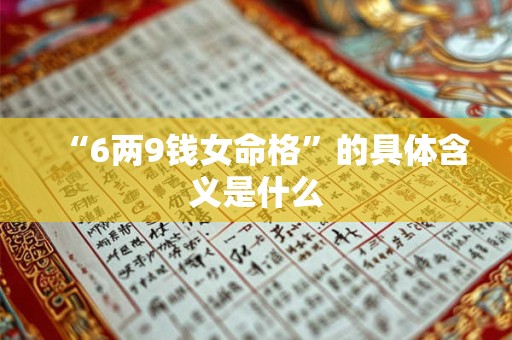“6两9钱女命格”的具体含义是什么 “6两9钱女命格”的具体含义是什么