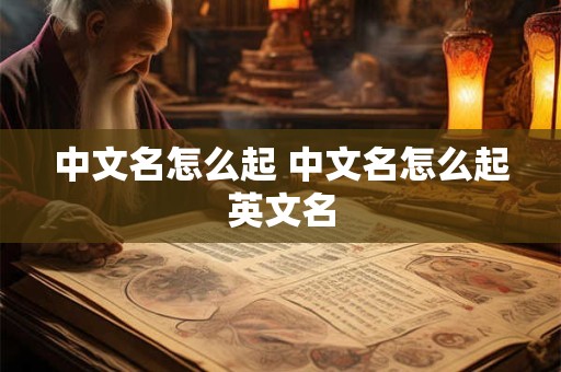 中文名怎么起 中文名怎么起英文名