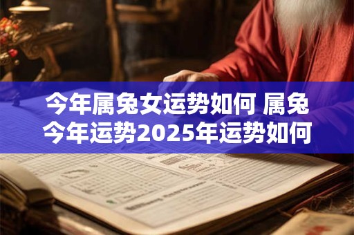 今年属兔女运势如何 属兔今年运势2025年运势如何