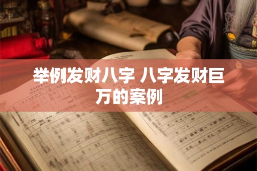 举例发财八字 八字发财巨万的案例 举例发财八字 八字发财巨万的案例