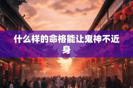 什么样的命格能让鬼神不近身