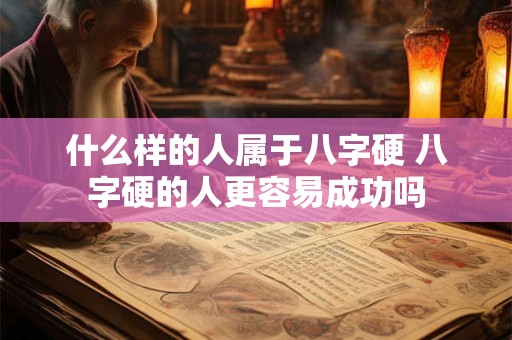 什么样的人属于八字硬 八字硬的人更容易成功吗