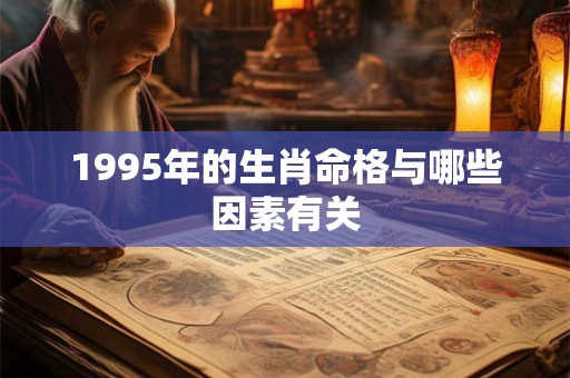 1995年的生肖命格与哪些因素有关