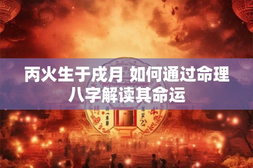 丙火生于戌月 如何通过命理八字解读其命运