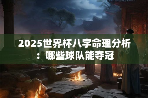 详细阅读:2025世界杯八字命理分析:哪些球队能夺冠 2025世界杯八字命理分析:哪些球队能夺冠