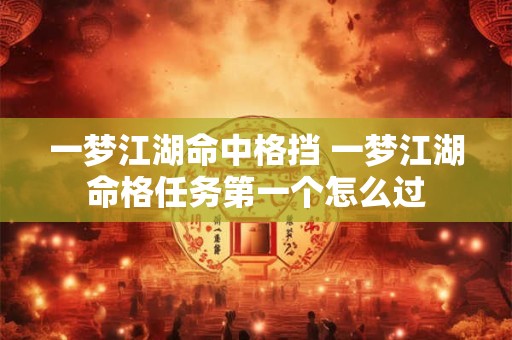 一梦江湖命中格挡 一梦江湖命格任务第一个怎么过