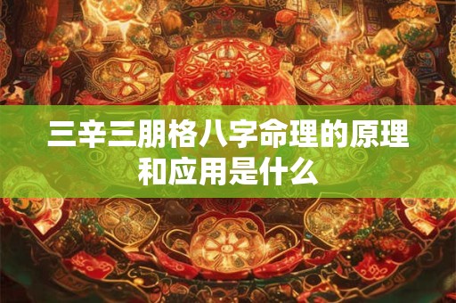 三辛三朋格八字命理的原理和应用是什么